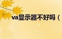 va显示器不好吗（hva显示器清晰吗）