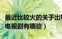 最近比较火的关于出轨电视剧（有关出轨题材电视剧有哪些）