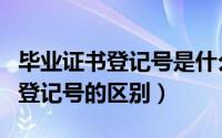 毕业证书登记号是什么意思（毕业证证书号与登记号的区别）