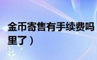 金币寄售有手续费吗（金币寄售买的金币去哪里了）