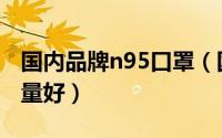 国内品牌n95口罩（国内哪个牌子n95口罩质量好）