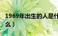 1969年出生的人是什么（1969年生属相是什么）