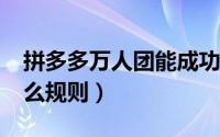 拼多多万人团能成功吗?（拼多多万人团是什么规则）