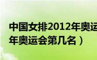 中国女排2012年奥运会成绩（中国女排2012年奥运会第几名）