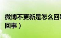 微博不更新是怎么回事儿（微博不更新是怎么回事）