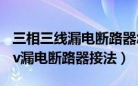 三相三线漏电断路器怎么接线视频（三相380v漏电断路器接法）