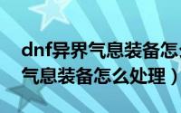 dnf异界气息装备怎么获得（dnf100级异界气息装备怎么处理）