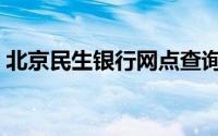 北京民生银行网点查询（民生银行网点查询）