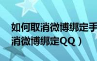 如何取消微博绑定手机号 不换新的（如何取消微博绑定QQ）