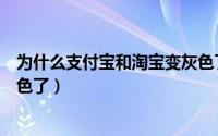 为什么支付宝和淘宝变灰色了呢（为什么支付宝和淘宝变灰色了）