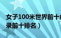 女子100米世界前十成绩（女子100米世界纪录前十排名）