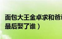 面包大王金卓求和爸爸的结局（面包大王卓求最后娶了谁）