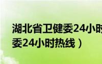 湖北省卫健委24小时热线电话（湖北省卫健委24小时热线）