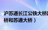 沪苏通长江公铁大桥跨度（沪苏通长江公铁大桥和苏通大桥）