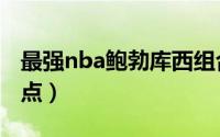 最强nba鲍勃库西组合（最强nba鲍文怎么加点）