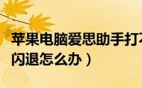 苹果电脑爱思助手打不开（苹果电脑爱思助手闪退怎么办）