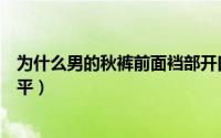 为什么男的秋裤前面裆部开口（为什么有的男生裤子前裆很平）