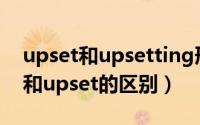 upset和upsetting形容词区别（upsetting和upset的区别）