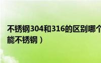 不锈钢304和316的区别哪个好（不锈钢304和316的区别嘉能不锈钢）