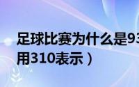 足球比赛为什么是93分钟（足球赛果为什么用310表示）