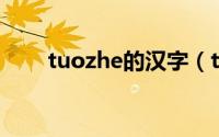 tuozhe的汉字（tuo的汉字有哪些）