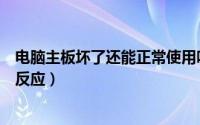 电脑主板坏了还能正常使用吗（电脑主板坏了电脑会有什么反应）