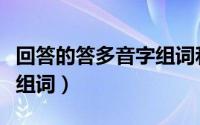 回答的答多音字组词和拼音（回答的答多音字组词）