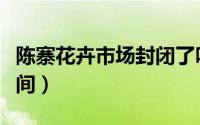 陈寨花卉市场封闭了吗（陈寨花卉市场营业时间）