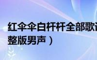 红伞伞白杆杆全部歌词（红伞伞白杆杆原唱完整版男声）