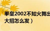 拳皇2002不知火舞出招（拳皇2002不知火舞大招怎么发）