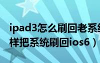 ipad3怎么刷回老系统（ipad3升级ios8后怎样把系统刷回ios6）