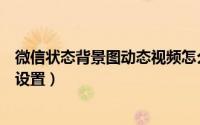 微信状态背景图动态视频怎么设置（微信动态状态背景视频设置）