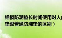 铝模防潮垫长时间使用对人的身体有什么危害吗（铝模防潮垫跟普通防潮垫的区别）