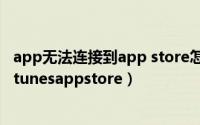 app无法连接到app store怎么办?（app为什么无法连接到itunesappstore）