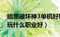 暗黑破坏神3单机好玩吗（暗黑破坏神3单机玩什么职业好）