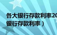 各大银行存款利率2023年一览表最新（各大银行存款利率）