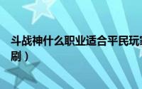 斗战神什么职业适合平民玩家（斗战神哪个职业适合零氪单刷）