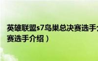 英雄联盟s7鸟巢总决赛选手介绍视频（英雄联盟s7鸟巢总决赛选手介绍）