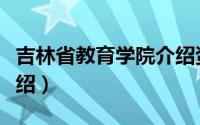 吉林省教育学院介绍资料（吉林省教育学院介绍）