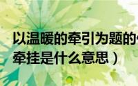 以温暖的牵引为题的作文600字作文（温暖的牵挂是什么意思）