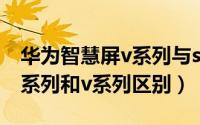 华为智慧屏v系列与s系列区别（华为智慧屏s系列和v系列区别）