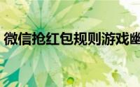 微信抢红包规则游戏幽默（微信抢红包规则）