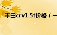 丰田crv1.5t价格（一汽丰田crv全部车型）