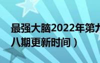 最强大脑2022年第九季（最强大脑第九季第八期更新时间）