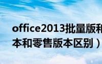 office2013批量版和零售版（win10批量版本和零售版本区别）