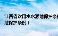 江西省饮用水水源地保护条例实施时间（江西省饮用水水源地保护条例）