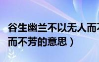 谷生幽兰不以无人而不芳（深谷幽兰不以无人而不芳的意思）