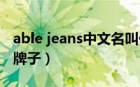 able jeans中文名叫什么（ablejeans是什么牌子）