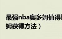 最强nba奥多姆值得培养吗（最强nbass奥多姆获得方法）