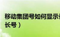 移动集团号如何显示长号（移动集团号怎么查长号）